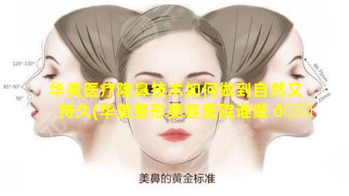 华美医疗隆鼻技术如何做到自然又持久(华美整形美容医院谁做 🐅 鼻子好)